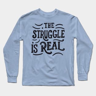 The struggle is real Long Sleeve T-Shirt